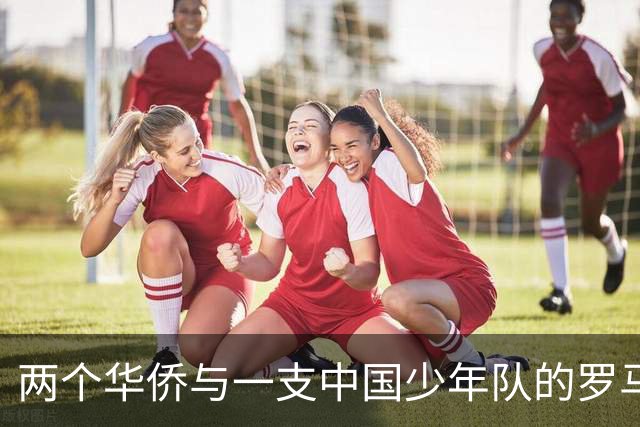 两个华侨与一支中国少年队的罗马奇遇