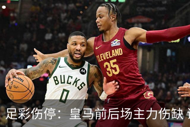足彩伤停：皇马前后场主力伤缺 诺丁汉前场受损