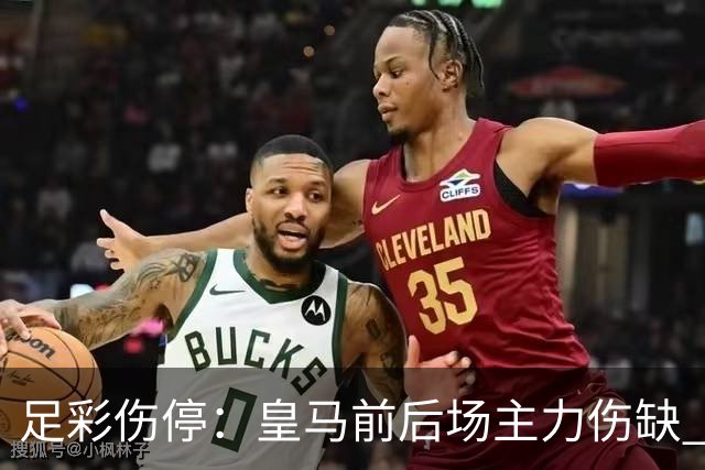 足彩伤停：皇马前后场主力伤缺 诺丁汉前场受损