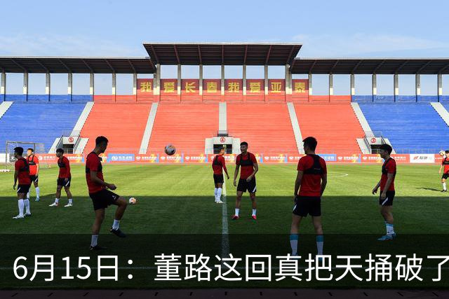 6月15日：董路这回真把天捅破了，西甲球队开出九千欧元签字费求签年轻球员刘凯源